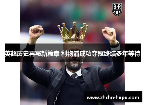 英超历史再写新篇章 利物浦成功夺冠终结多年等待 英超历史再写新篇章 利物浦成功夺冠终结多年等待