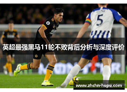 英超最强黑马11轮不败背后分析与深度评价 英超最强黑马11轮不败背后分析与深度评价