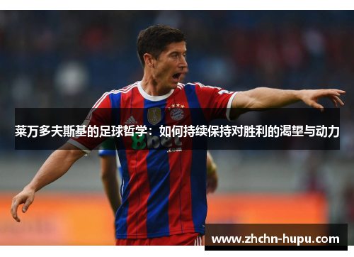 莱万多夫斯基的足球哲学:如何持续保持对胜利的渴望与动力 莱万多夫斯基的足球哲学:如何持续保持对胜利的渴望与动力