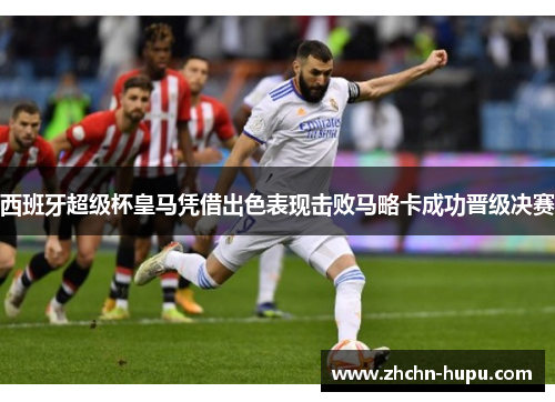 西班牙超级杯皇马凭借出色表现击败马略卡成功晋级决赛