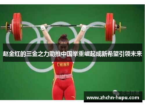 赵金红的三金之力助推中国举重崛起成新希望引领未来