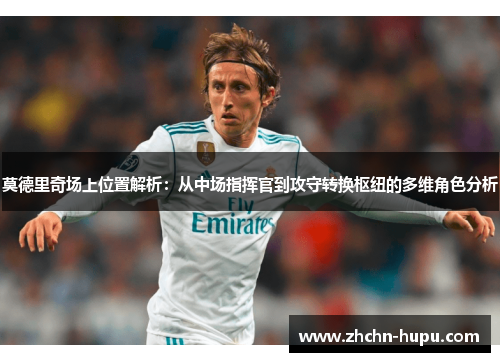 莫德里奇场上位置解析：从中场指挥官到攻守转换枢纽的多维角色分析