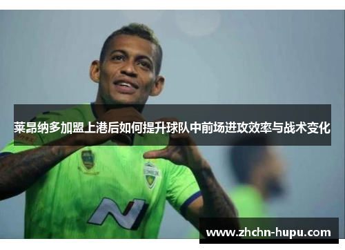 莱昂纳多加盟上港后如何提升球队中前场进攻效率与战术变化 莱昂纳多加盟上港后如何提升球队中前场进攻效率与战术变化