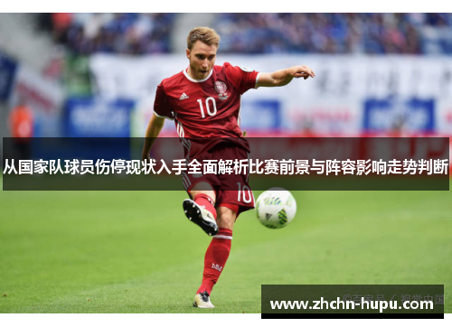 从国家队球员伤停现状入手全面解析比赛前景与阵容影响走势判断
