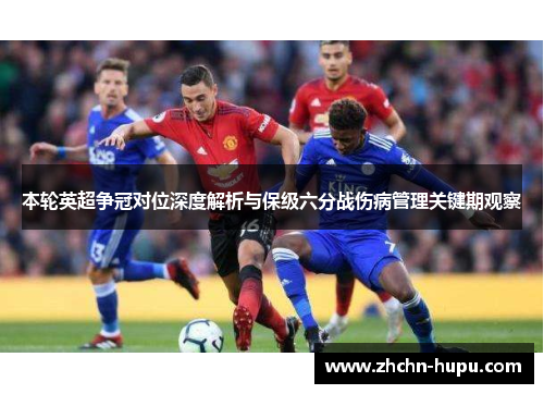 本轮英超争冠对位深度解析与保级六分战伤病管理关键期观察