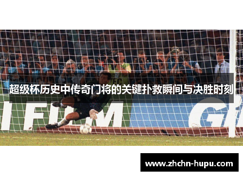 超级杯历史中传奇门将的关键扑救瞬间与决胜时刻