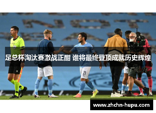 足总杯淘汰赛激战正酣 谁将最终登顶成就历史辉煌