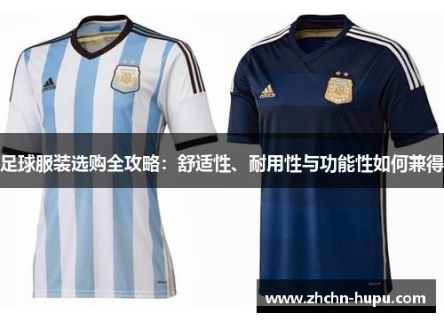 足球服装选购全攻略：舒适性、耐用性与功能性如何兼得