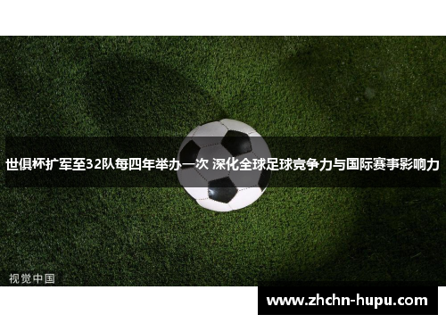 世俱杯扩军至32队每四年举办一次 深化全球足球竞争力与国际赛事影响力