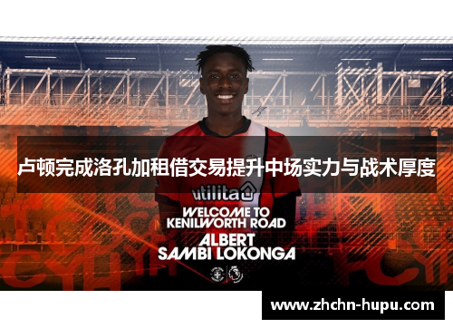 卢顿完成洛孔加租借交易提升中场实力与战术厚度