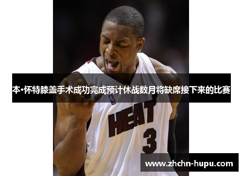 本·怀特膝盖手术成功完成预计休战数月将缺席接下来的比赛