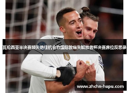 瓦伦西亚半决赛频失绝佳机会致国际敦痛失解放者杯决赛席位反思录