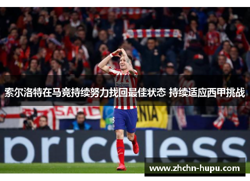 索尔洛特在马竞持续努力找回最佳状态 持续适应西甲挑战