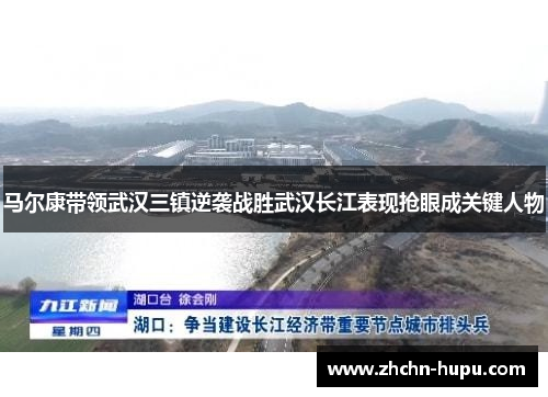 马尔康带领武汉三镇逆袭战胜武汉长江表现抢眼成关键人物