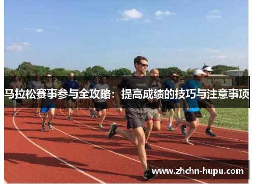 马拉松赛事参与全攻略：提高成绩的技巧与注意事项