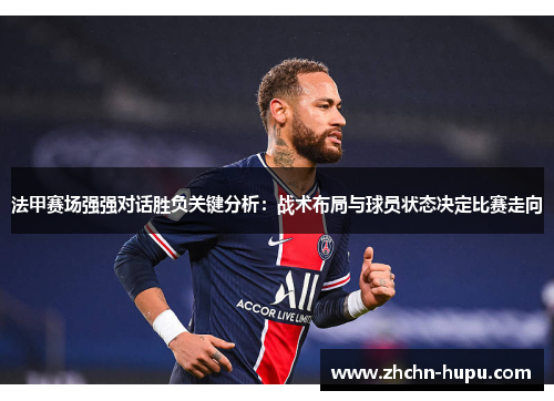 法甲赛场强强对话胜负关键分析:战术布局与球员状态决定比赛走向 法甲赛场强强对话胜负关键分析:战术布局与球员状态决定比赛走向