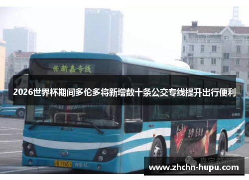2026世界杯期间多伦多将新增数十条公交专线提升出行便利 2026世界杯期间多伦多将新增数十条公交专线提升出行便利