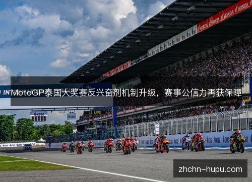 MotoGP泰国大奖赛反兴奋剂机制升级，赛事公信力再获保障